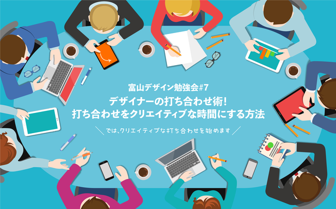 富山デザイン勉強会＃7｢デザイナーの打ち合わせ術！打ち合わせをクリエイティブな時間にする方法」