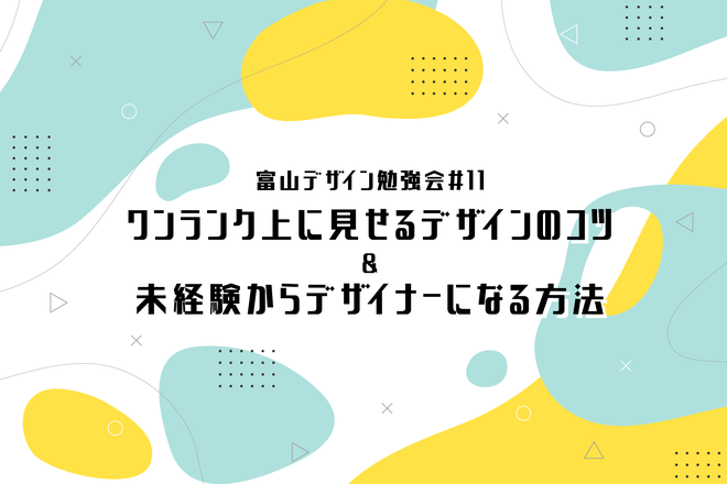 富山デザイン勉強会＃11「ワンランク上に見せるデザインのコツ＆未経験からデザイナーになる方法」